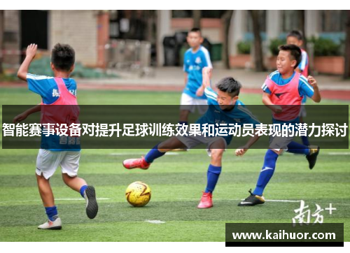 智能赛事设备对提升足球训练效果和运动员表现的潜力探讨