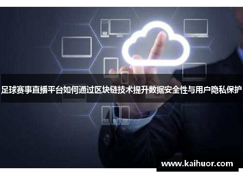 足球赛事直播平台如何通过区块链技术提升数据安全性与用户隐私保护